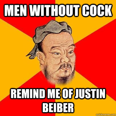 Men without cock remind me of justin beiber - Men without cock remind me of justin beiber  Confucius says