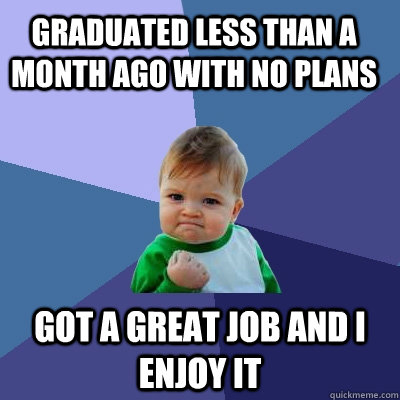 Graduated less than a month ago with no plans got a great job and I enjoy it - Graduated less than a month ago with no plans got a great job and I enjoy it  Success Kid