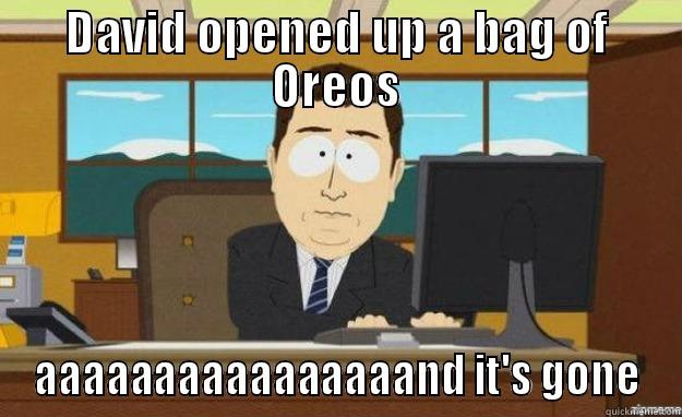 DAVID OPENED UP A BAG OF OREOS AAAAAAAAAAAAAAAAND IT'S GONE aaaand its gone