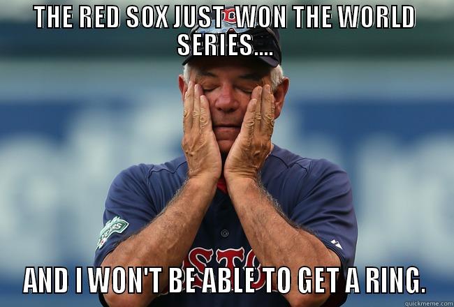 THE RED SOX JUST  WON THE WORLD SERIES.... AND I WON'T BE ABLE TO GET A RING. Misc