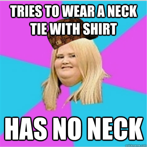 Tries to wear a neck tie with shirt Has No Neck  scumbag fat girl