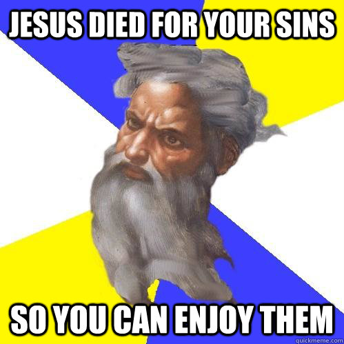 Jesus died for your sins So you can enjoy them  Advice God