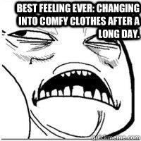  Best feeling ever: changing into comfy clothes after a long day. -  Best feeling ever: changing into comfy clothes after a long day.  Orgasm Face