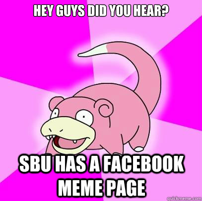 hey guys did you hear?  SBU has a facebook meme page  Slowpoke