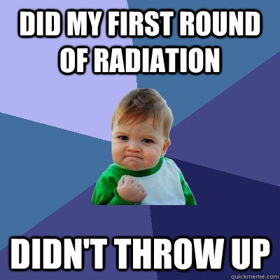 Did my first round of radiation Didn't throw up  Success Kid