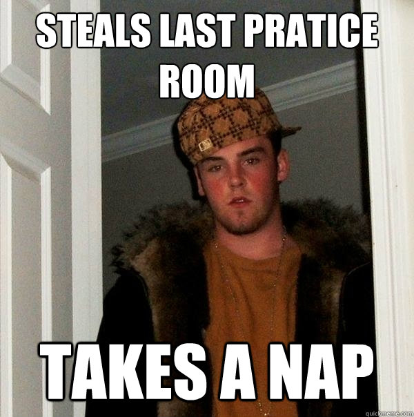 Steals Last Pratice Room Takes a nap  Scumbag Steve