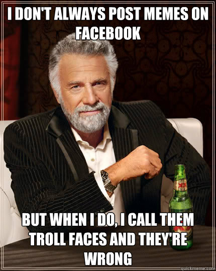 I don't always post memes on facebook BUT WHEN I DO, I call them troll faces and they're wrong  Dos Equis man