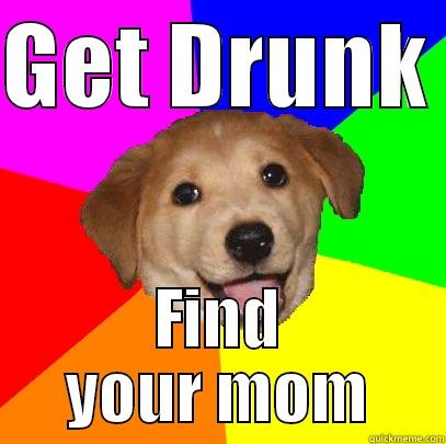 GET DRUNK  FIND YOUR MOM Advice Dog