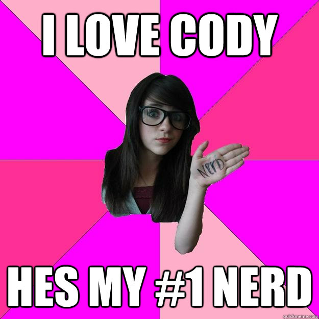 I Love cody hes my #1 nerd  Idiot Nerd Girl