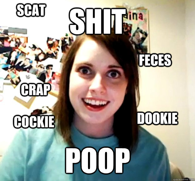 shit  poop scat feces crap dookie cockie - shit  poop scat feces crap dookie cockie  Overly Attached Girlfriend