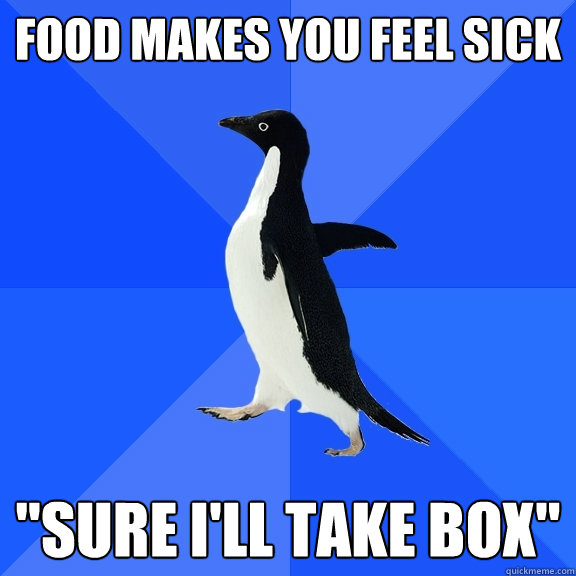 food-makes-you-feel-sick-sure-i-ll-take-box-socially-awkward