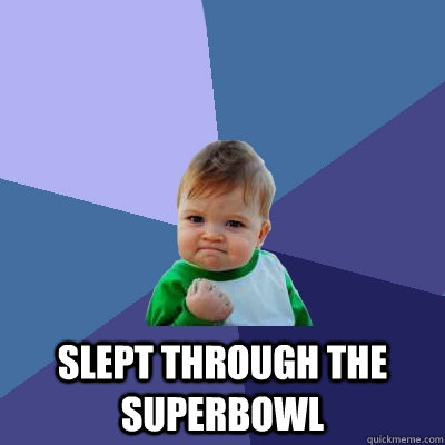  Slept through the SuperBowl  Success Kid