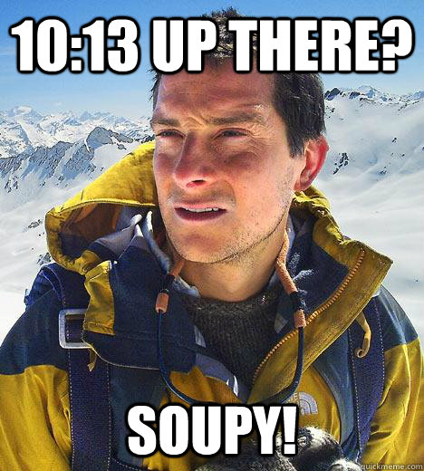 10:13 up there? Soupy!  Bear Grylls