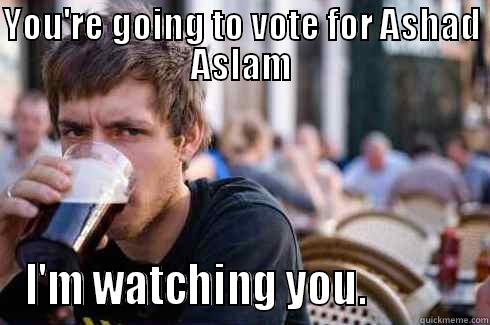 YOU'RE GOING TO VOTE FOR ASHAD ASLAM I'M WATCHING YOU.            Lazy College Senior