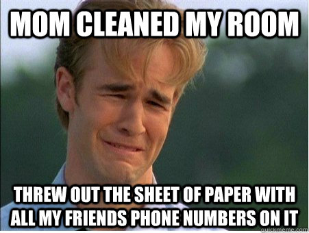 Mom cleaned my room threw out the sheet of paper with all my friends phone numbers on it  1990s Problems