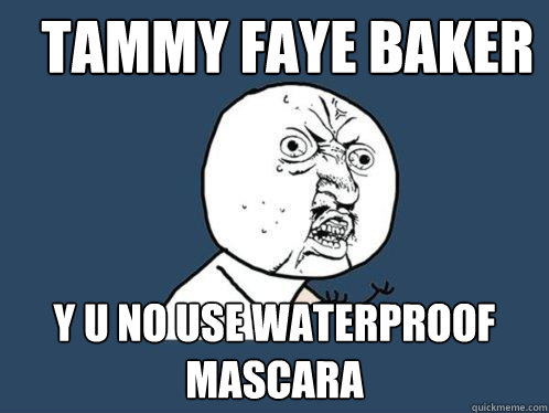 tammy faye baker y u no use waterproof mascara - tammy faye baker y u no use waterproof mascara  Y U No