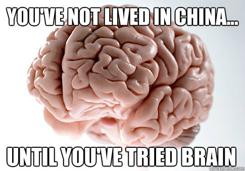 You've not lived in China... Until you've tried brain  Scumbag Brain