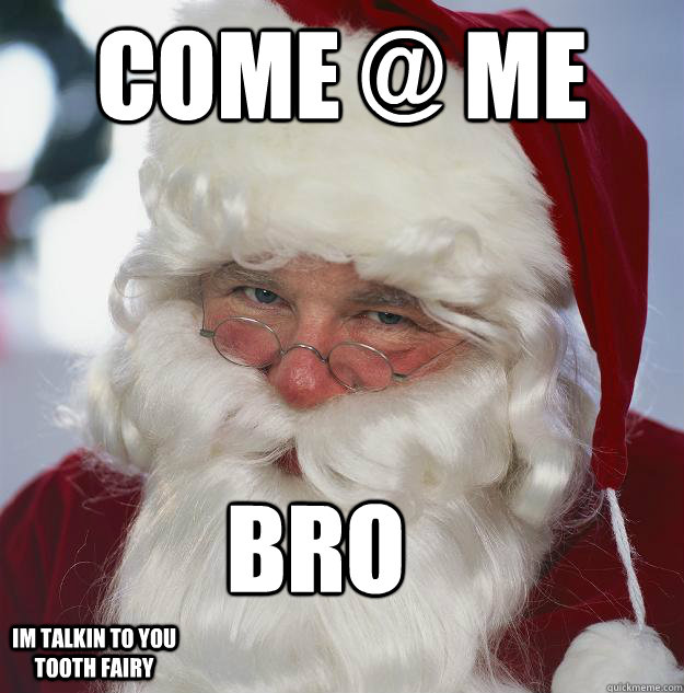 Come @ me  bro Im talkin to you tooth fairy  Scumbag Santa