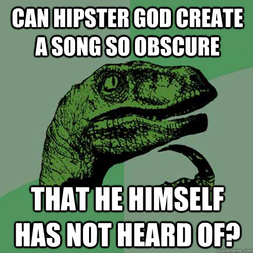 Can hipster god create a song so obscure that he himself has not heard of?  Philosoraptor