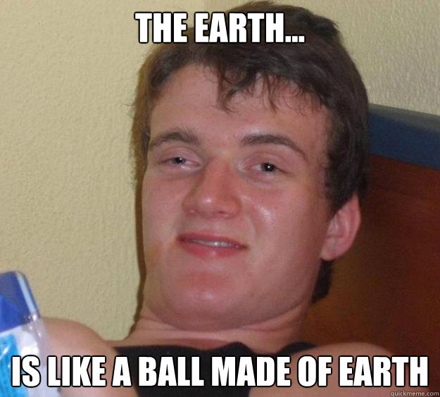 The Earth... Is LIKE A BALL MADE OF EARTH - The Earth... Is LIKE A BALL MADE OF EARTH  10 Guy