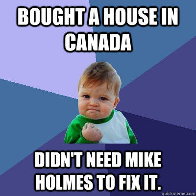 Bought a house in Canada Didn't need Mike Holmes to fix it.  Success Kid