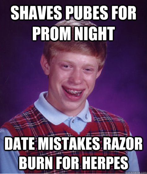 shaves pubes for prom night date mistakes razor burn for herpes  Bad Luck Brian