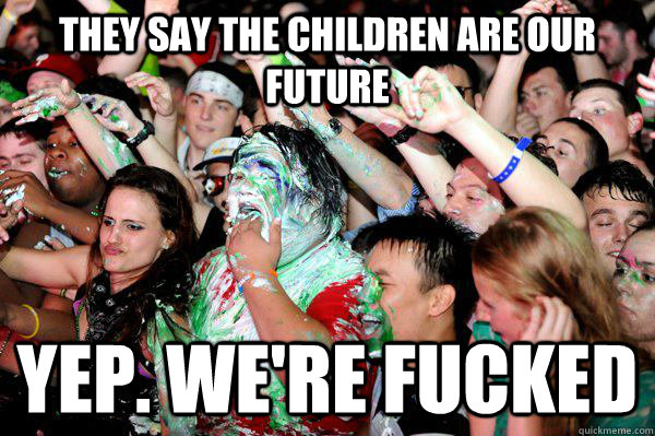 They say the children are our future Yep. We're fucked   Fat Cake Kid