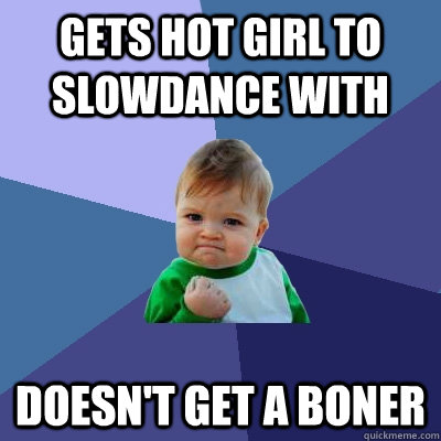 Gets hot girl to slowdance with doesn't get a boner  Success Kid