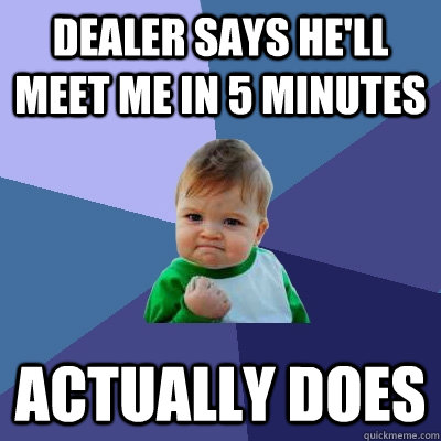 Dealer says he'll meet me in 5 minutes Actually does  Success Kid