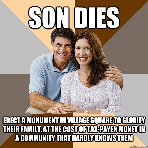 Son dies erect a monument in village square to glorify their family, at the cost of tax-payer money in a community that hardly knows them   Scumbag Parents