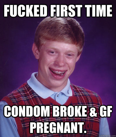 Fucked first time Condom broke & GF pregnant.  Bad Luck Brian