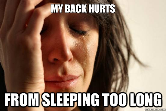 My back hurts from sleeping too long - My back hurts from sleeping too long  First World Problems