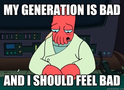 My generation is bad And I should feel bad  sad zoidberg