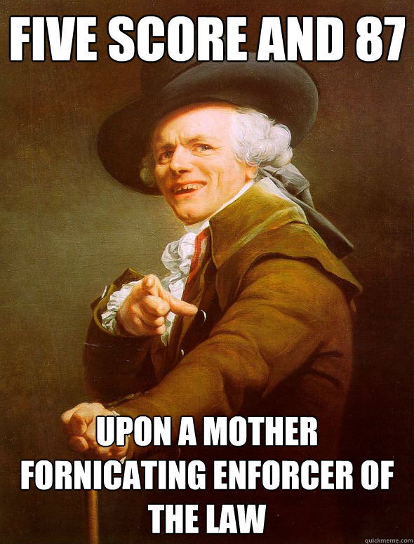 Five Score and 87  upon a mother fornicating enforcer of the law  Joseph Ducreux