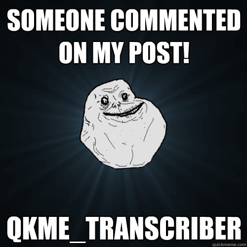 someone commented on my post! qkme_transcriber  Forever Alone