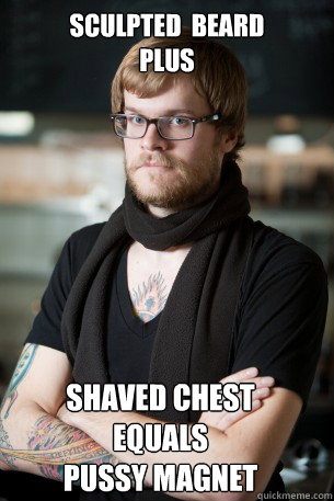 sculpted  beard 
plus shaved chest 
equals
pussy magnet  Hipster Barista