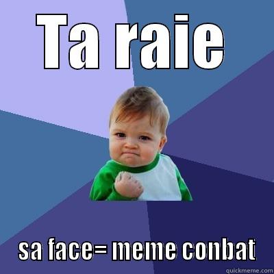 TA RAIE  SA FACE= MEME CONBAT Success Kid