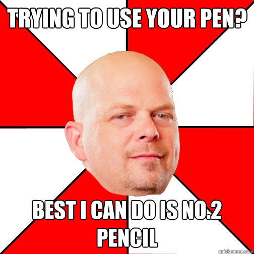 trying to use your pen? best i can do is no.2 pencil  Pawn Star