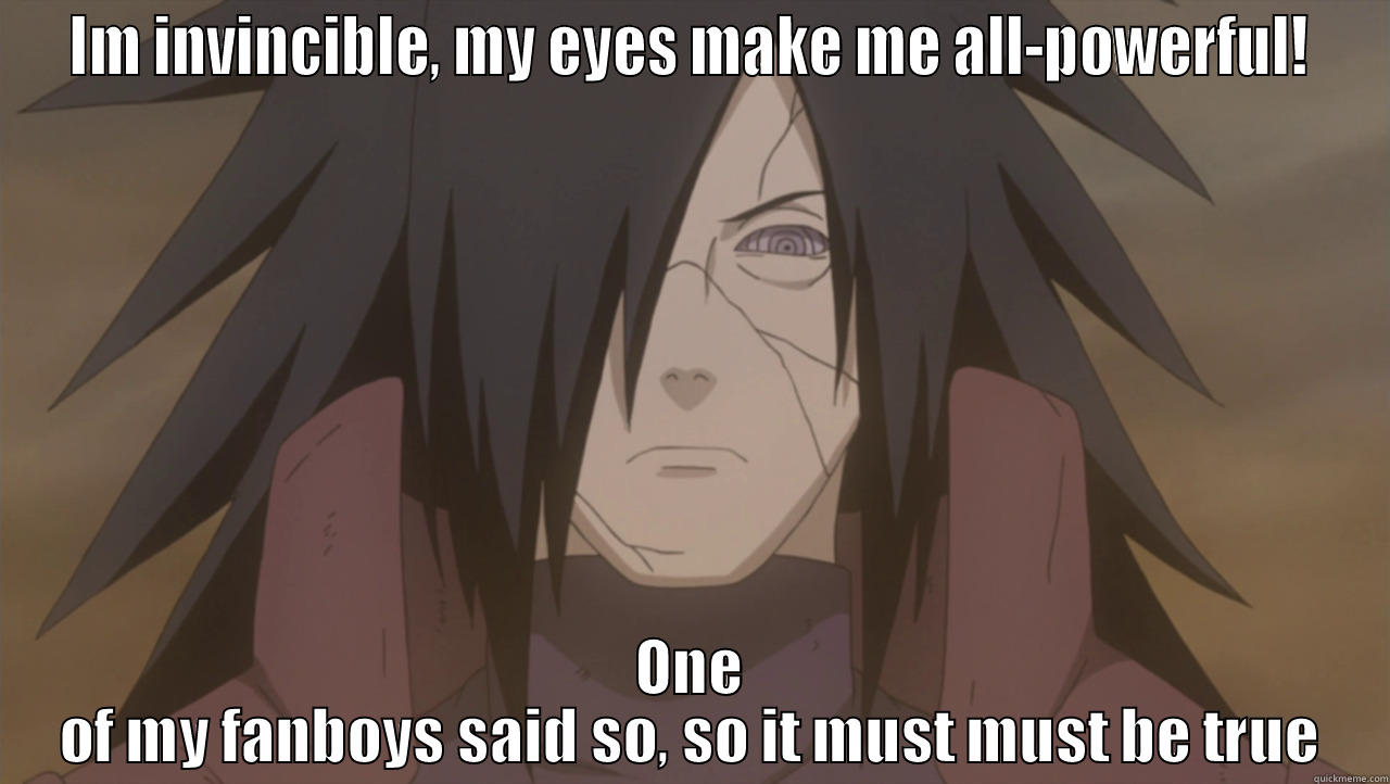 Madara's fanboy say so - IM INVINCIBLE, MY EYES MAKE ME ALL-POWERFUL! ONE OF MY FANBOYS SAID SO, SO IT MUST MUST BE TRUE Misc