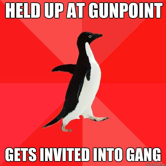 held up at gunpoint gets invited into gang  Socially Awesome Penguin