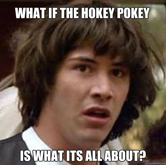 What if the hokey pokey is what its all about? - What if the hokey pokey is what its all about?  conspiracy keanu