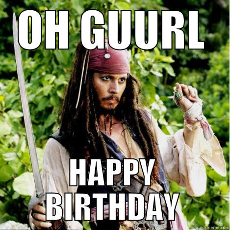 Ohhh Guuurl... Happy Birthday - OH GUURL HAPPY BIRTHDAY Oh, girl