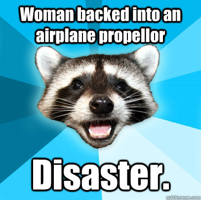 Woman backed into an airplane propellor Disaster.  Lame Pun Coon