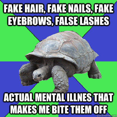 fake hair, fake nails, fake eyebrows, false lashes  actual mental illnes that makes me bite them off - fake hair, fake nails, fake eyebrows, false lashes  actual mental illnes that makes me bite them off  Trich Tortoise