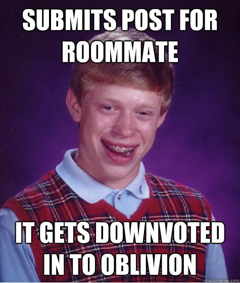 submits post for roommate it gets downvoted in to oblivion  Bad Luck Brian