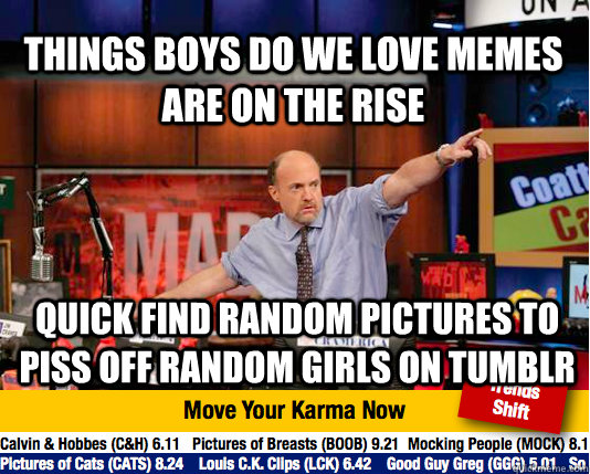 things boys do we love memes are on the rise quick find random pictures to piss off random girls on tumblr - things boys do we love memes are on the rise quick find random pictures to piss off random girls on tumblr  Mad Karma with Jim Cramer