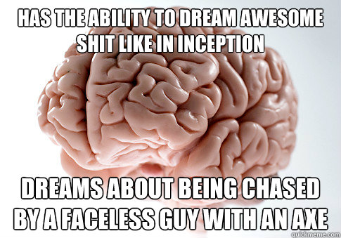 HAS THE ABILITY TO DREAM AWESOME SHIT LIKE IN INCEPTION DREAMS ABOUT BEING CHASED BY A FACELESS GUY WITH AN AXE   Scumbag Brain