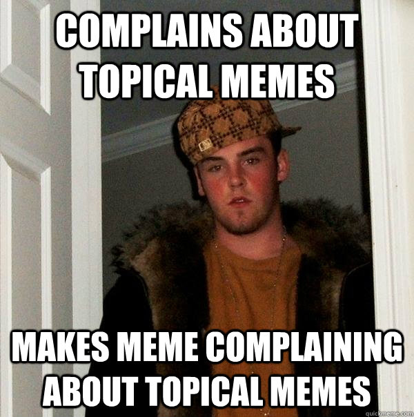 complains about topical memes makes meme complaining about topical memes - complains about topical memes makes meme complaining about topical memes  Scumbag Steve