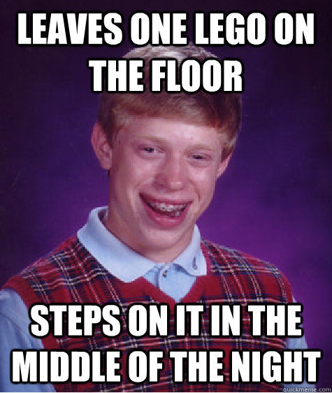 leaves one lego on the floor steps on it in the middle of the night  Bad Luck Brian