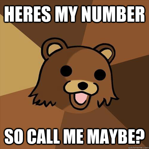 heres my number so call me maybe?  Pedobear